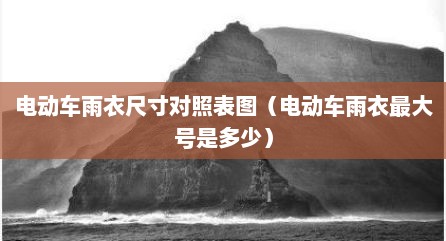 电动车雨衣尺寸对照表图（电动车雨衣最大号是多少）