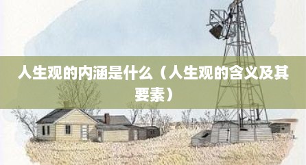 人生观的内涵是什么（人生观的含义及其要素）