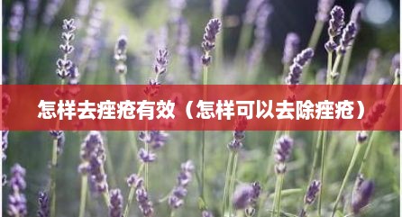 怎样去痤疮有效（怎样可以去除痤疮）