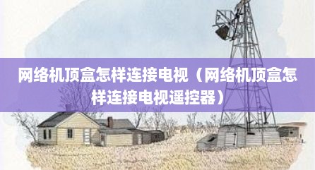 网络机顶盒怎样连接电视（网络机顶盒怎样连接电视遥控器）