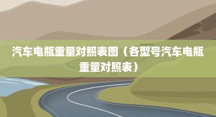 汽车电瓶重量对照表图（各型号汽车电瓶重量对照表）