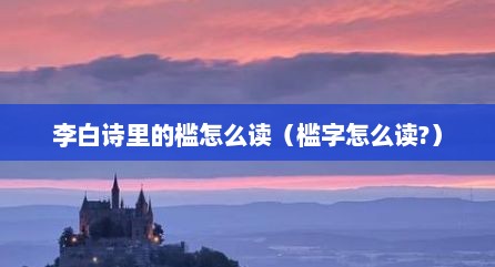 李白诗里的槛怎么读（槛字怎么读?）