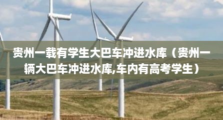 贵州一载有学生大巴车冲进水库（贵州一辆大巴车冲进水库,车内有高考学生）