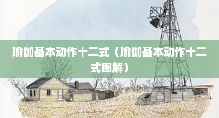 瑜伽基本动作十二式（瑜伽基本动作十二式图解）