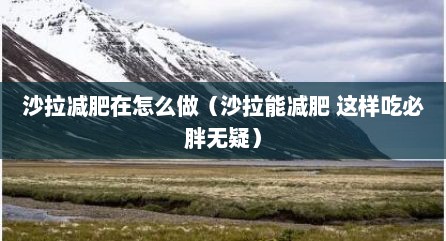 沙拉减肥在怎么做（沙拉能减肥 这样吃必胖无疑）
