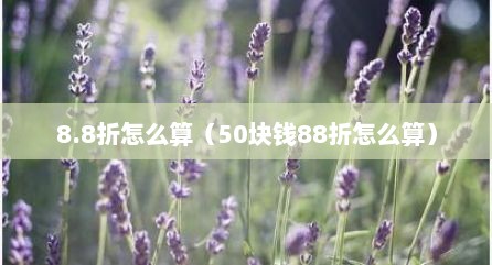 8.8折怎么算（50块钱88折怎么算）