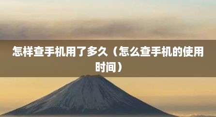 怎样查手机用了多久（怎么查手机的使用时间）