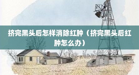 挤完黑头后怎样消除红肿（挤完黑头后红肿怎么办）