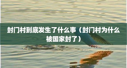 封门村到底发生了什么事（封门村为什么被国家封了）