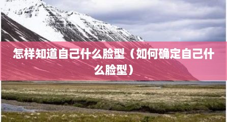 怎样知道自己什么脸型（如何确定自己什么脸型）
