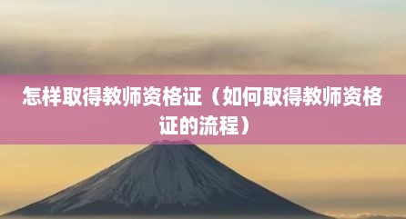 怎样取得教师资格证（如何取得教师资格证的流程）