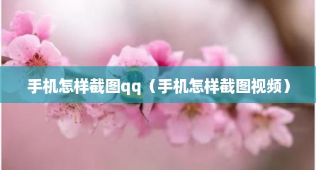 手机怎样截图qq（手机怎样截图视频）