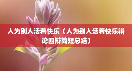 人为别人活着快乐（人为别人活着快乐辩论四辩简短总结）