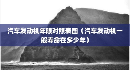 汽车发动机年限对照表图（汽车发动机一般寿命在多少年）