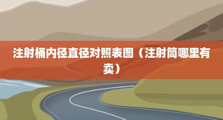 注射桶内径直径对照表图（注射筒哪里有卖）