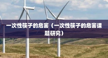 一次性筷子的危害（一次性筷子的危害课题研究）
