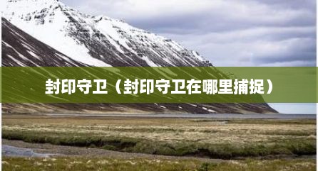 封印守卫（封印守卫在哪里捕捉）