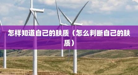 怎样知道自己的肤质（怎么判断自己的肤质）