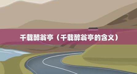 千载醉翁亭（千载醉翁亭的含义）