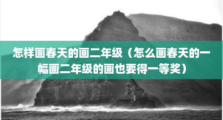 怎样画春天的画二年级（怎么画春天的一幅画二年级的画也要得一等奖）
