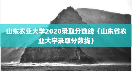 山东农业大学2020录取分数线（山东省农业大学录取分数线）