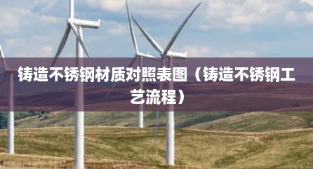 铸造不锈钢材质对照表图（铸造不锈钢工艺流程）