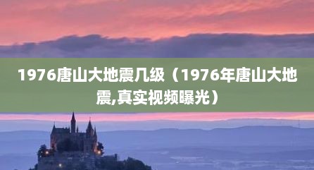 1976唐山大地震几级（1976年唐山大地震,真实视频曝光）