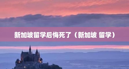 新加坡留学后悔死了（新加坡 留学）