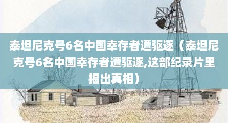 泰坦尼克号6名中国幸存者遭驱逐（泰坦尼克号6名中国幸存者遭驱逐,这部纪录片里揭出真相）
