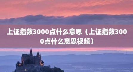 上证指数3000点什么意思（上证指数3000点什么意思视频）