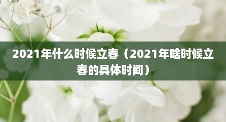 2021年什么时候立春（2021年啥时候立春的具体时间）