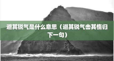 避其锐气是什么意思（避其锐气击其惰归下一句）