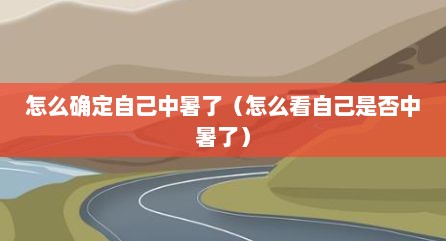 怎么确定自己中暑了（怎么看自己是否中暑了）
