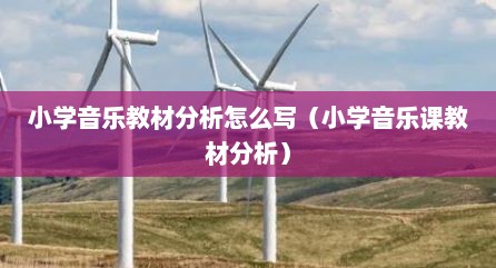 小学音乐教材分析怎么写（小学音乐课教材分析）