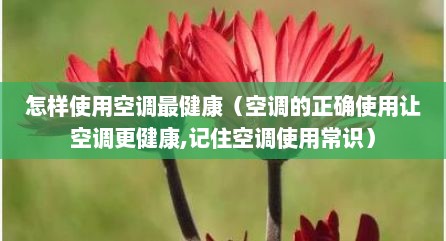 怎样使用空调最健康（空调的正确使用让空调更健康,记住空调使用常识）