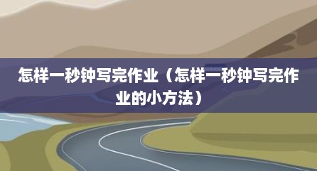 怎样一秒钟写完作业（怎样一秒钟写完作业的小方法）