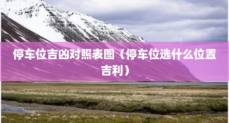停车位吉凶对照表图（停车位选什么位置吉利）
