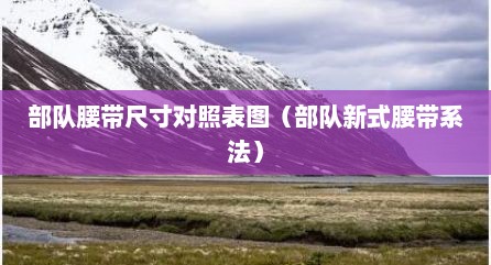 部队腰带尺寸对照表图（部队新式腰带系法）