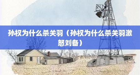孙权为什么杀关羽（孙权为什么杀关羽激怒刘备）