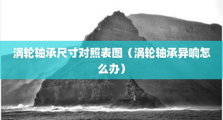 涡轮轴承尺寸对照表图（涡轮轴承异响怎么办）