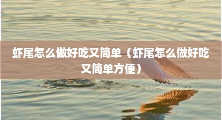 虾尾怎么做好吃又简单（虾尾怎么做好吃又简单方便）