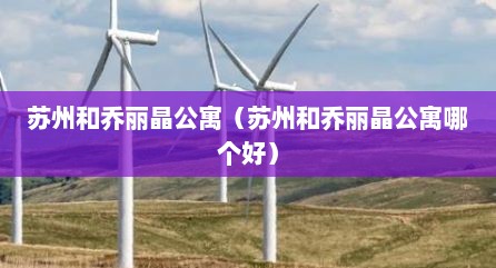 苏州和乔丽晶公寓（苏州和乔丽晶公寓哪个好）
