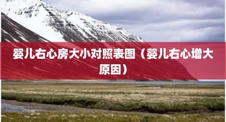 婴儿右心房大小对照表图（婴儿右心增大原因）