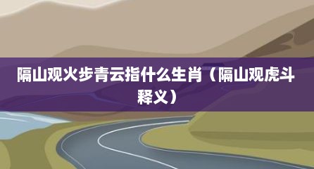 隔山观火步青云指什么生肖（隔山观虎斗 释义）