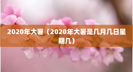 2020年大暑（2020年大暑是几月几日星期几）