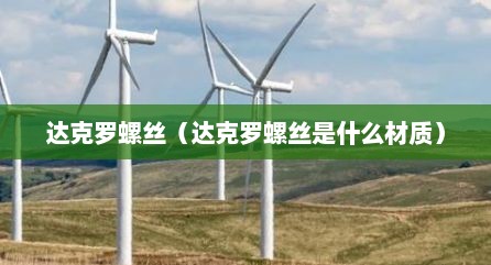 达克罗螺丝（达克罗螺丝是什么材质）
