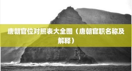唐朝官位对照表大全图（唐朝官职名称及解释）