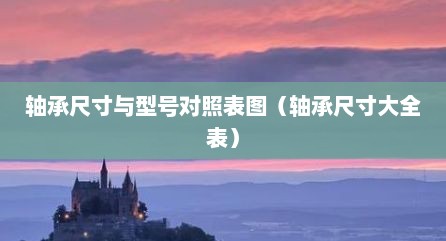 轴承尺寸与型号对照表图（轴承尺寸大全表）