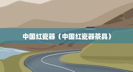 中国红瓷器（中国红瓷器茶具）