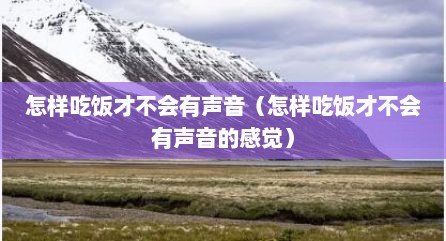 怎样吃饭才不会有声音（怎样吃饭才不会有声音的感觉）
